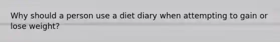 Why should a person use a diet diary when attempting to gain or lose weight?