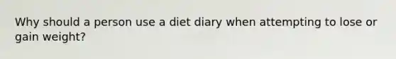 Why should a person use a diet diary when attempting to lose or gain weight?