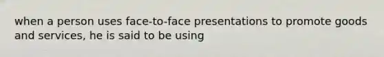 when a person uses face-to-face presentations to promote goods and services, he is said to be using