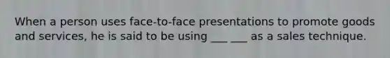 When a person uses face-to-face presentations to promote goods and services, he is said to be using ___ ___ as a sales technique.