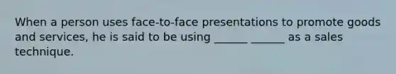 When a person uses face-to-face presentations to promote goods and services, he is said to be using ______ ______ as a sales technique.