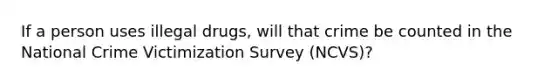 If a person uses illegal drugs, will that crime be counted in the National Crime Victimization Survey (NCVS)?