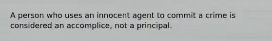 A person who uses an innocent agent to commit a crime is considered an accomplice, not a principal.