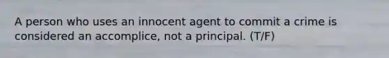 A person who uses an innocent agent to commit a crime is considered an accomplice, not a principal. (T/F)