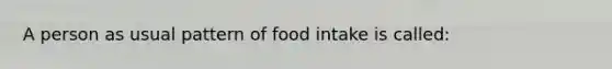 A person as usual pattern of food intake is called: