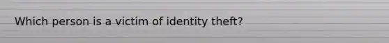 Which person is a victim of identity theft?