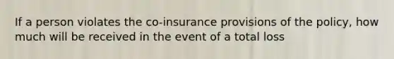 If a person violates the co-insurance provisions of the policy, how much will be received in the event of a total loss