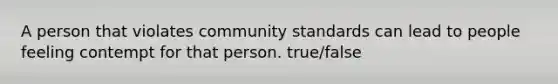 A person that violates community standards can lead to people feeling contempt for that person. true/false