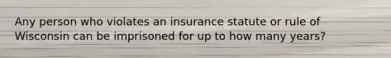 Any person who violates an insurance statute or rule of Wisconsin can be imprisoned for up to how many years?