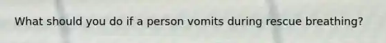 What should you do if a person vomits during rescue breathing?