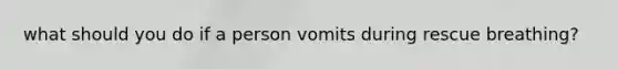 what should you do if a person vomits during rescue breathing?