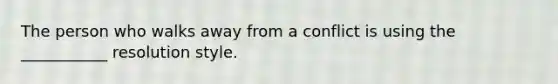 The person who walks away from a conflict is using the ___________ resolution style.