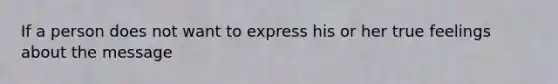 If a person does not want to express his or her true feelings about the message