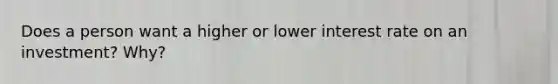 Does a person want a higher or lower interest rate on an investment? Why?