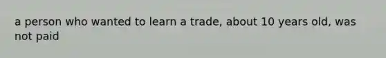 a person who wanted to learn a trade, about 10 years old, was not paid