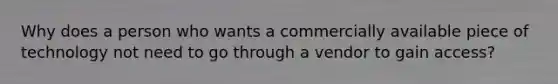 Why does a person who wants a commercially available piece of technology not need to go through a vendor to gain access?