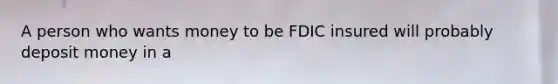 A person who wants money to be FDIC insured will probably deposit money in a