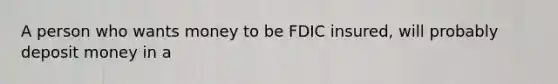 A person who wants money to be FDIC insured, will probably deposit money in a