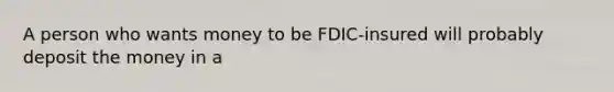 A person who wants money to be FDIC-insured will probably deposit the money in a