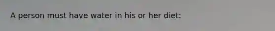 A person must have water in his or her diet: