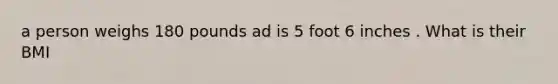 a person weighs 180 pounds ad is 5 foot 6 inches . What is their BMI