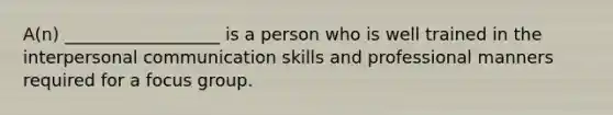 A(n) __________________ is a person who is well trained in the interpersonal communication skills and professional manners required for a focus group.