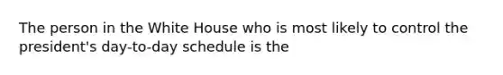 The person in the White House who is most likely to control the president's day-to-day schedule is the