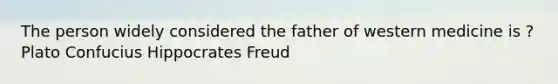 The person widely considered the father of western medicine is ? Plato Confucius Hippocrates Freud