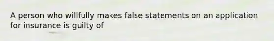 A person who willfully makes false statements on an application for insurance is guilty of