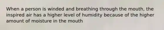 When a person is winded and breathing through the mouth, the inspired air has a higher level of humidity because of the higher amount of moisture in the mouth