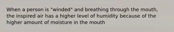 When a person is "winded" and breathing through the mouth, the inspired air has a higher level of humidity because of the higher amount of moisture in the mouth