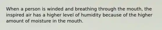 When a person is winded and breathing through the mouth, the inspired air has a higher level of humidity because of the higher amount of moisture in the mouth.