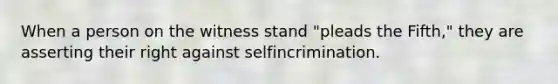 When a person on the witness stand "pleads the Fifth," they are asserting their right against selfincrimination.