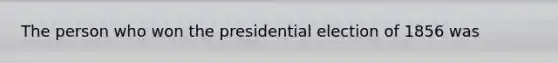 The person who won the presidential election of 1856 was