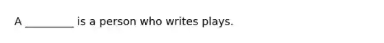 A _________ is a person who writes plays.