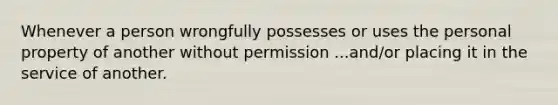 Whenever a person wrongfully possesses or uses the personal property of another without permission ...and/or placing it in the service of another.