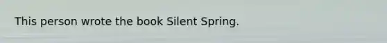 This person wrote the book Silent Spring.