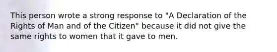 This person wrote a strong response to "A Declaration of the Rights of Man and of the Citizen" because it did not give the same rights to women that it gave to men.