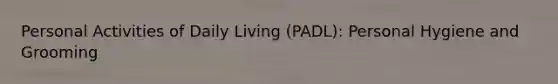 Personal Activities of Daily Living (PADL): Personal Hygiene and Grooming