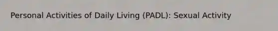 Personal Activities of Daily Living (PADL): Sexual Activity