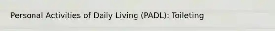 Personal Activities of Daily Living (PADL): Toileting