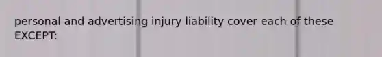 personal and advertising injury liability cover each of these EXCEPT: