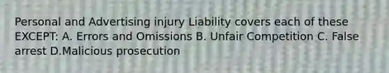 Personal and Advertising injury Liability covers each of these EXCEPT: A. Errors and Omissions B. Unfair Competition C. False arrest D.Malicious prosecution