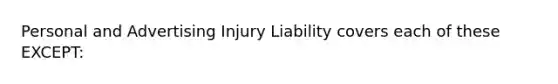 Personal and Advertising Injury Liability covers each of these EXCEPT: