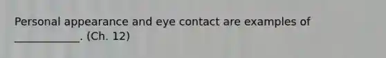 Personal appearance and eye contact are examples of ____________. (Ch. 12)