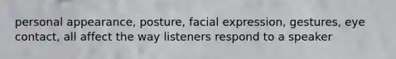 personal appearance, posture, facial expression, gestures, eye contact, all affect the way listeners respond to a speaker