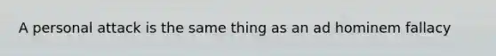 A personal attack is the same thing as an <a href='https://www.questionai.com/knowledge/krK2QybR0E-ad-hominem' class='anchor-knowledge'>ad hominem</a> fallacy