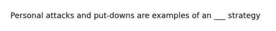 Personal attacks and put-downs are examples of an ___ strategy