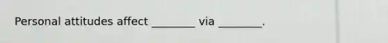 Personal attitudes affect ________ via ________.