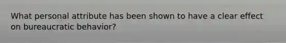 What personal attribute has been shown to have a clear effect on bureaucratic behavior?